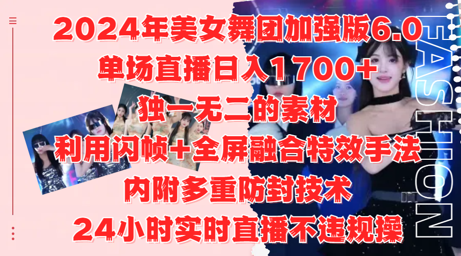 2024年美女舞团加强版6.0，单场直播日入1700+，独一无二的素材，利用闪帧+全屏融合特效手法，内附多重防封技术-掘金计划