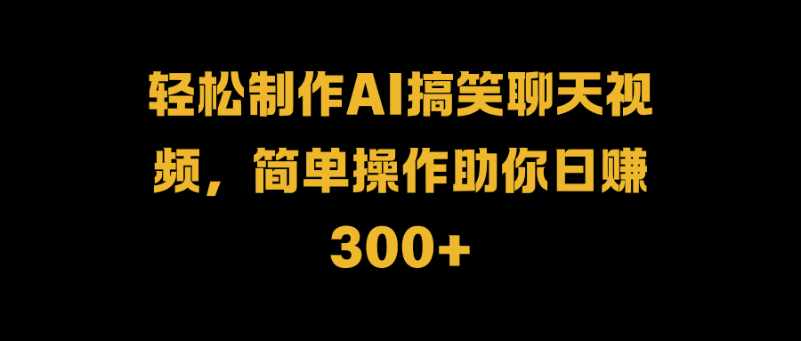 轻松制作AI搞笑聊天视频，简单操作助你日赚300+-掘金计划