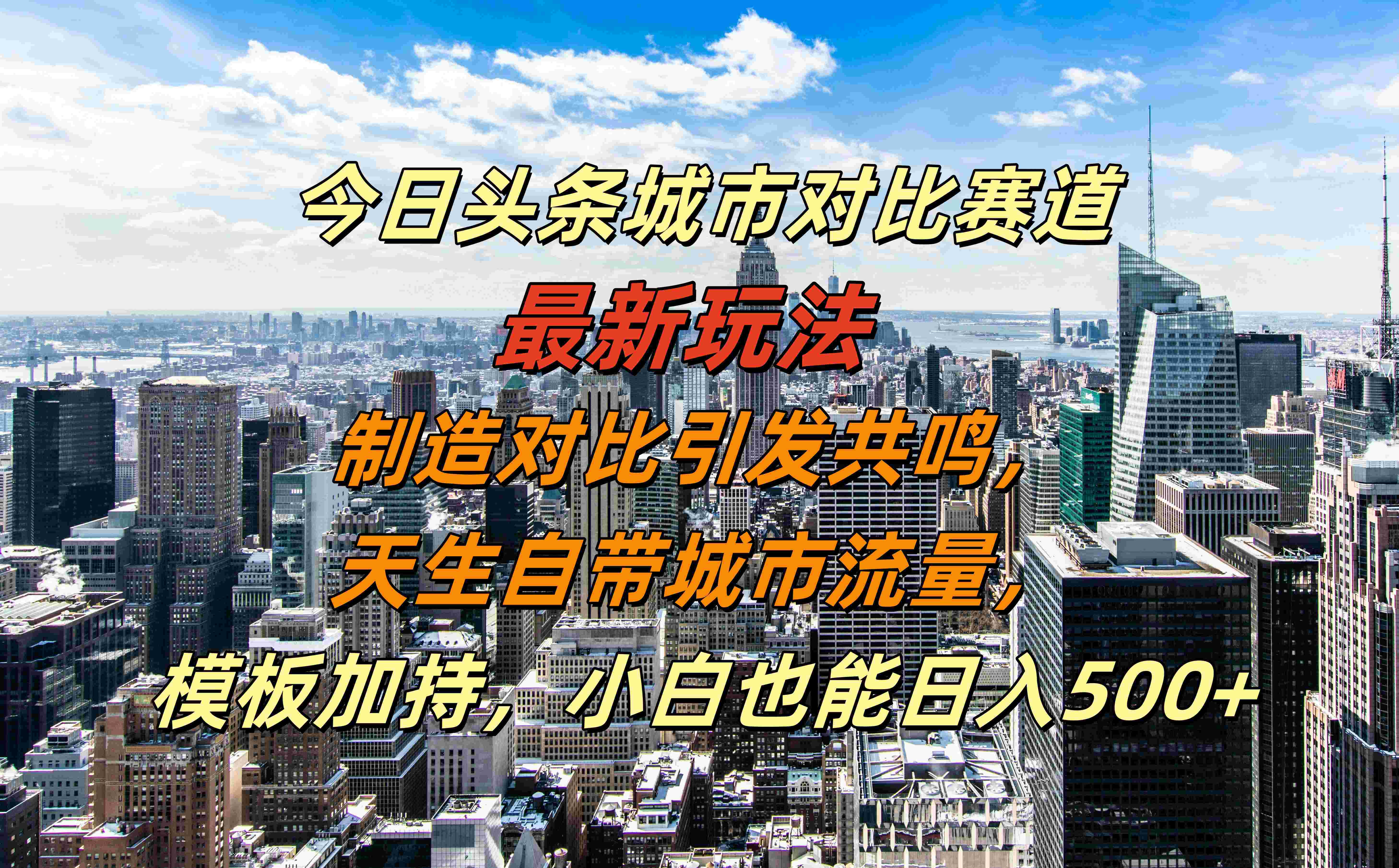 今日头条城市对比赛道最新玩法，制造对比引发共鸣，天生自带城市流量，模板加持，小白也能日入500+-掘金计划