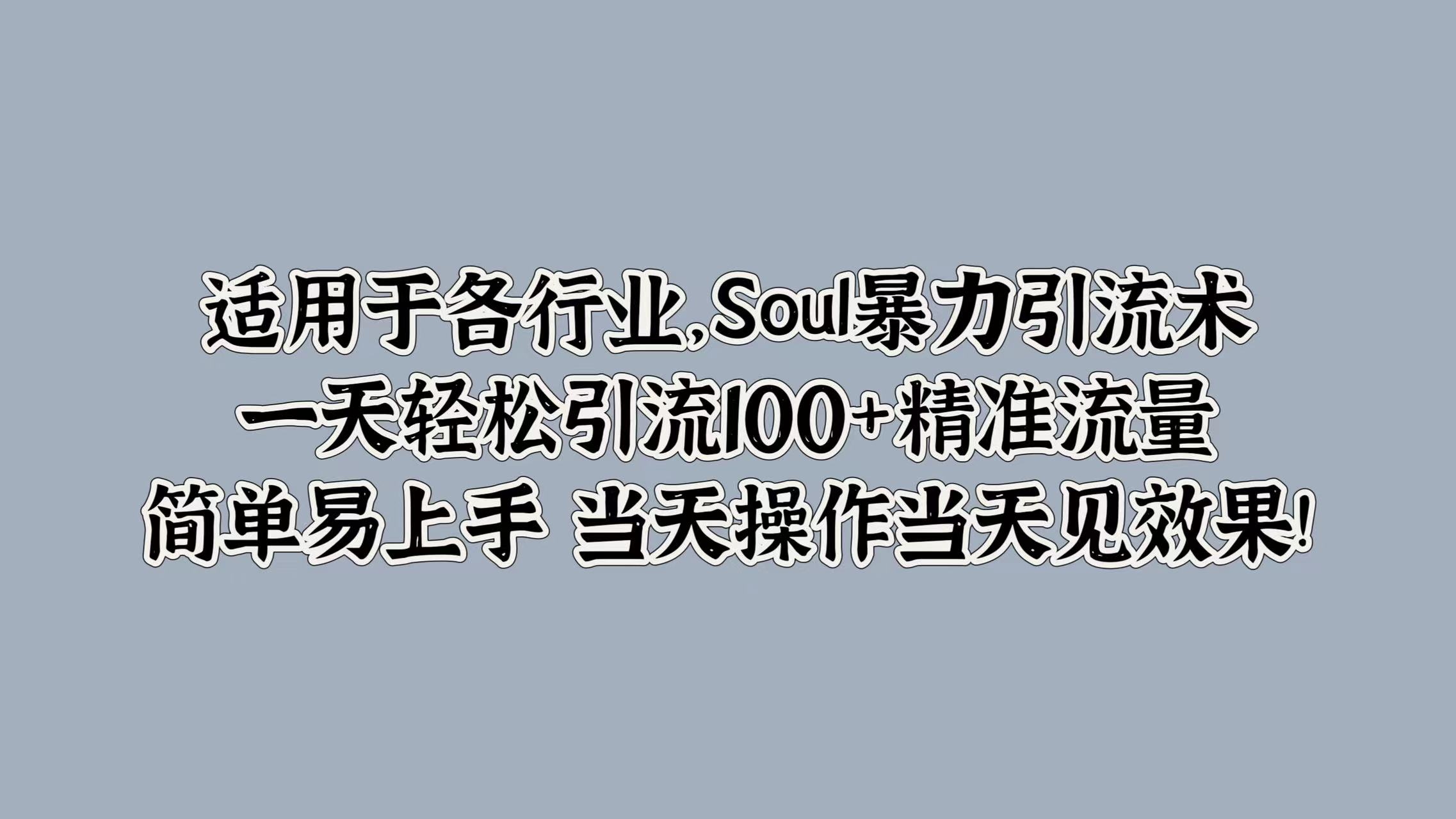 适用于各行业，Soul暴力引流术，一天轻松引流100+精准流量，简单易上手 当天操作当天见效果!-掘金计划