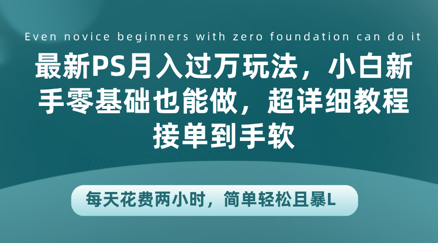 最新PS月入过万玩法，小白新手零基础也能做，超详细教程接单到手软，每天花费两小时，简单轻松且暴L-掘金计划
