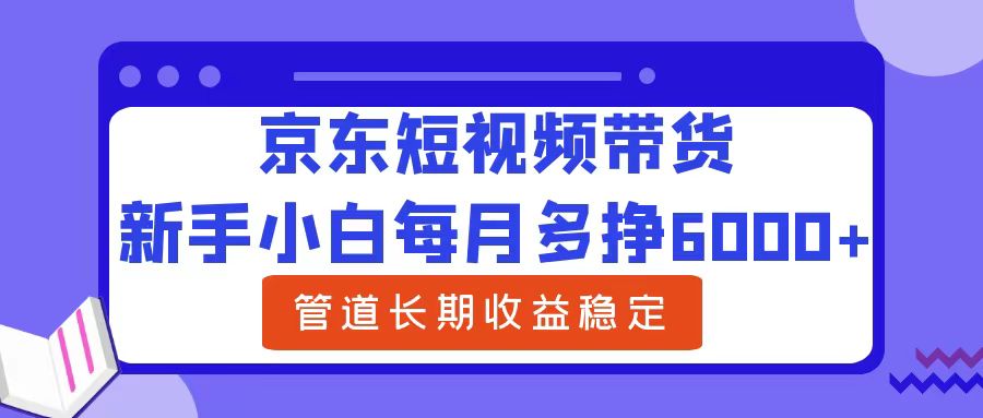 新手小白每月多挣6000+京东短视频带货，可管道长期稳定收益-掘金计划