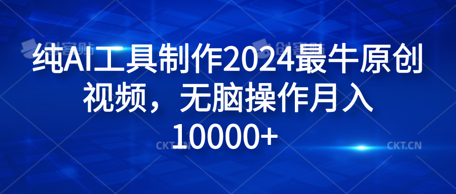 纯AI工具制作2024最牛原创视频，无脑操作月入10000+-掘金计划