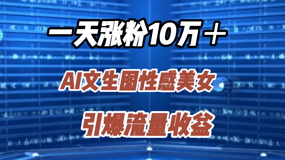 一天涨粉10万＋，AI文生图性感美女，引爆流量收益-掘金计划