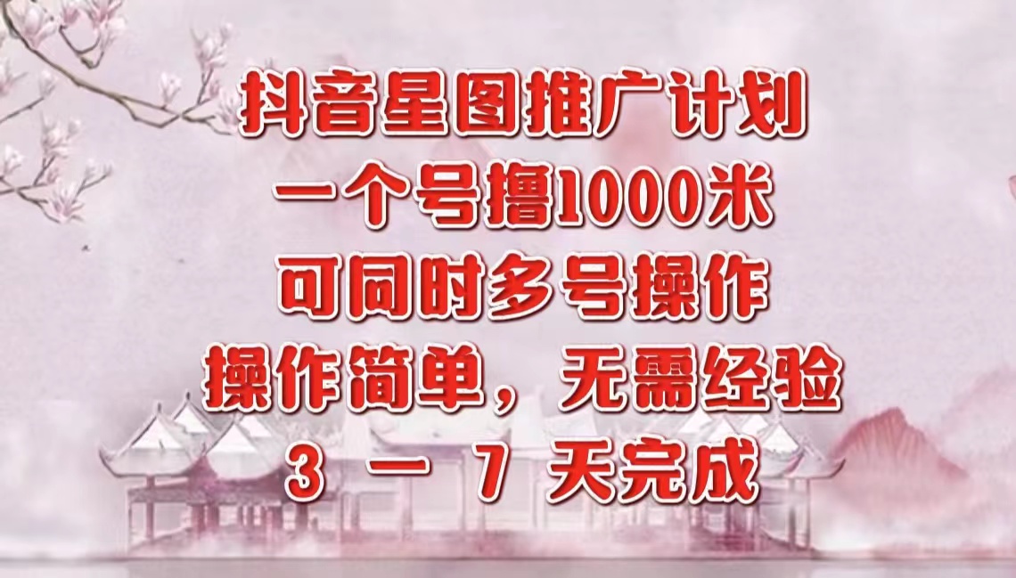抖音星图推广项目，3-7天就能完成，每单1000元，可多号一起做-掘金计划