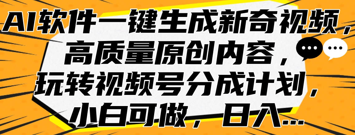 AI软件一键生成新奇视频，高质量原创内容，玩转视频号分成计划，小白可做，日入…-掘金计划