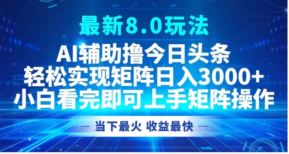 最新8.0玩法 AI辅助撸今日头条轻松实现矩阵日入3000+小白看完即可上手矩阵操作当下最火 收益最快-掘金计划