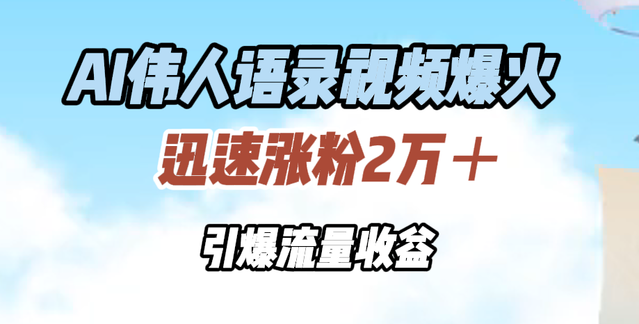 AI伟人语录视频爆火，迅速涨粉2万＋，引爆流量收益-掘金计划