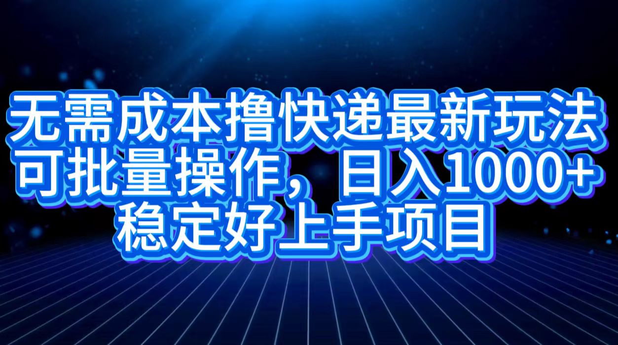 无需成本撸快递最新玩法,可批量操作，日入1000+，稳定好上手项目-掘金计划