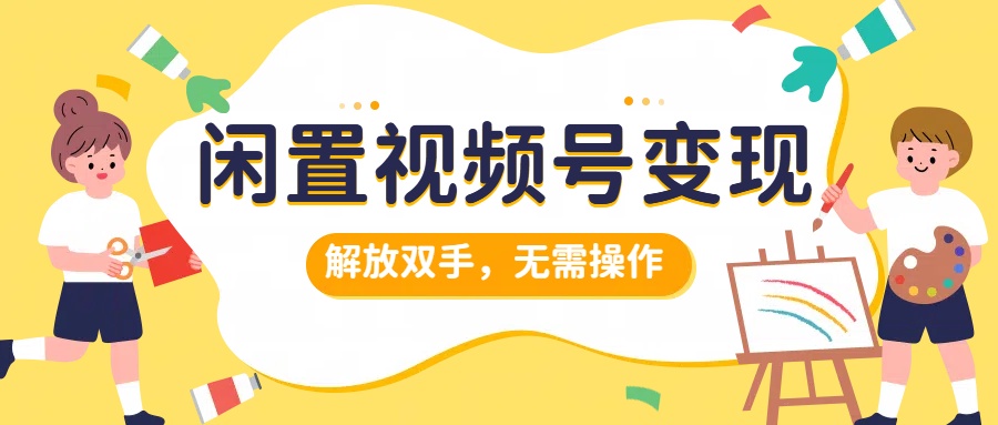 闲置视频号变现，搞钱项目再升级，解放双手，无需操作，最高单日500+-掘金计划