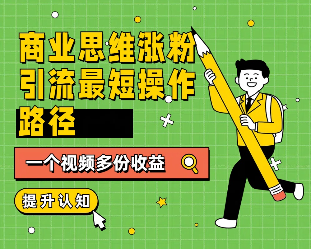 商业思维涨粉+引流最短操作路径，一个视频多份收益-掘金计划