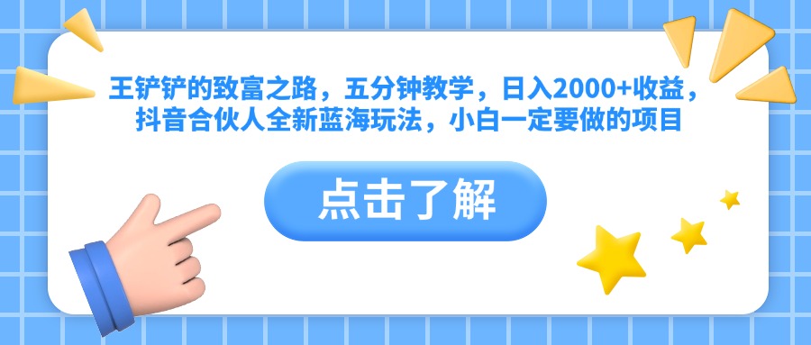 王铲铲的致富之路，五分钟教学，日入2000+收益，抖音合伙人全新蓝海玩法，小白一定要做的项目-掘金计划
