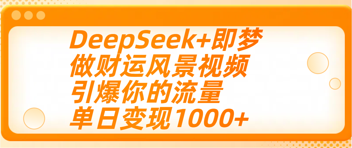 用DeepSeek+即梦制作财运风景视频，引爆你的流量，单日变现1000+-掘金计划