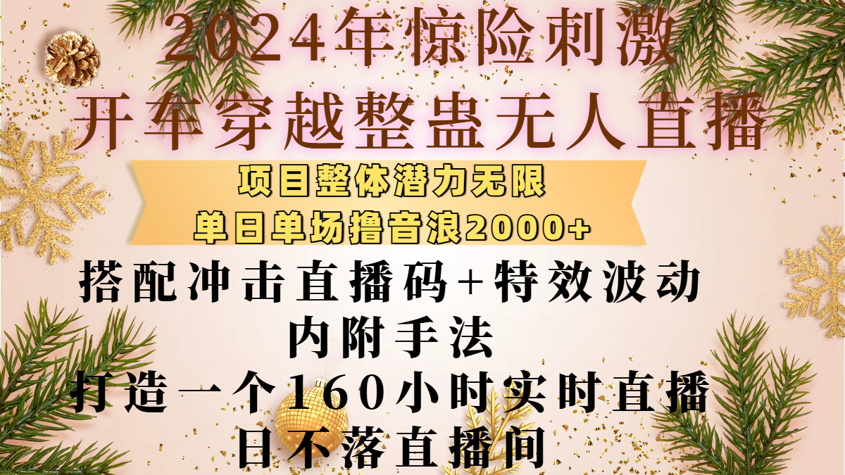 2024年惊险刺激开车穿越整蛊无人直播，项目整体也是潜力无限，单日单场撸音浪2000+，搭配冲击直播码+特效波动的内附手法，打造一个160小时实时直播日不落直播间-掘金计划