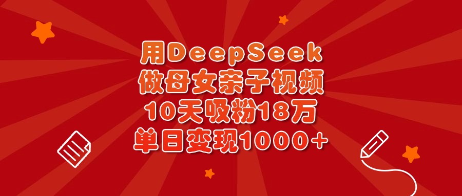 用DeepSeek做母女亲子视频，10天吸粉18万，单日变现1000+-掘金计划