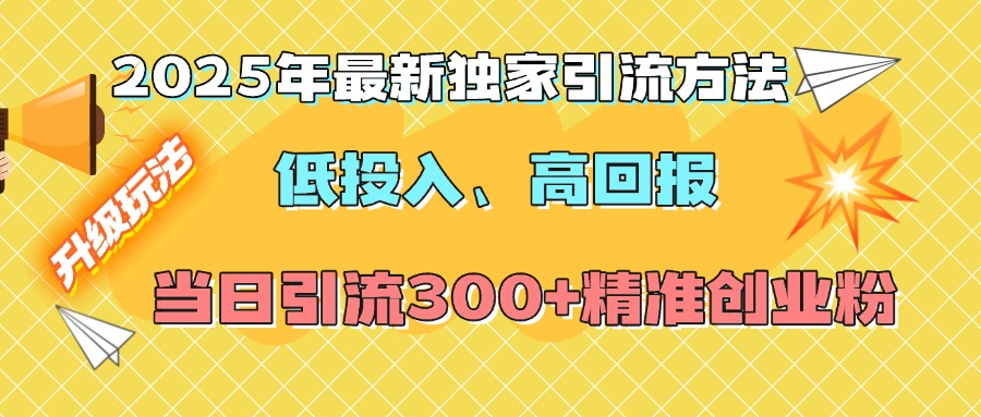 2025年最新独家引流方法，低投入高回报？当日引流300+精准创业粉-掘金计划