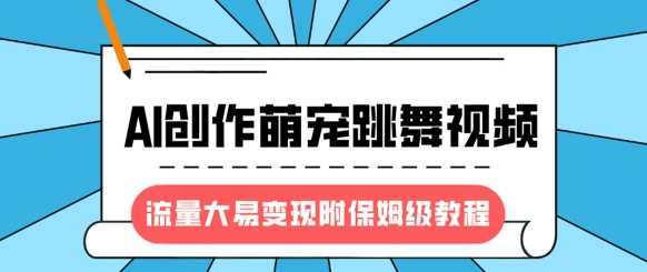 最新风口项目，AI创作萌宠跳舞视频，流量大易变现-掘金计划