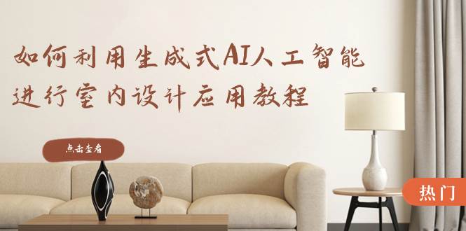 如何利用生成式AI人工智能进行室内设计应用教程（22节课）-掘金计划