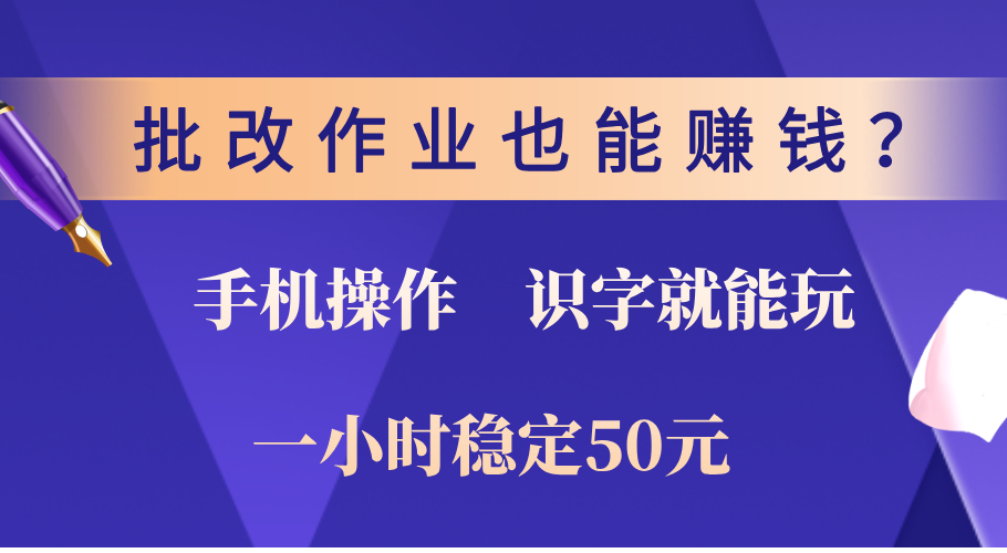 0门槛手机项目，改作业也能赚钱？识字就能玩！一小时稳定50元！-掘金计划