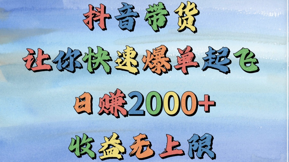 抖音带货，让你快速爆单起飞，日赚2000+，收益无上限-掘金计划