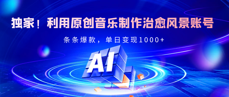 独家！利用原创音乐制作治愈风景账号，条条爆款，单日变现2000+-掘金计划