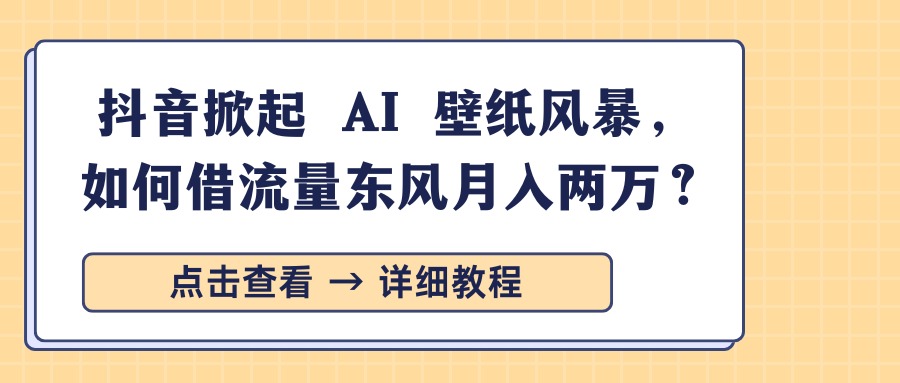 抖音掀起 AI 壁纸风暴，如何借流量东风月入两万？-掘金计划