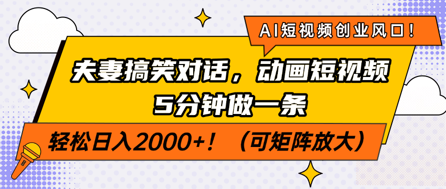 AI短视频创业风口！夫妻搞笑对话，动画短视频5分钟做一条，轻松日入2000+！（可矩阵放大）-掘金计划