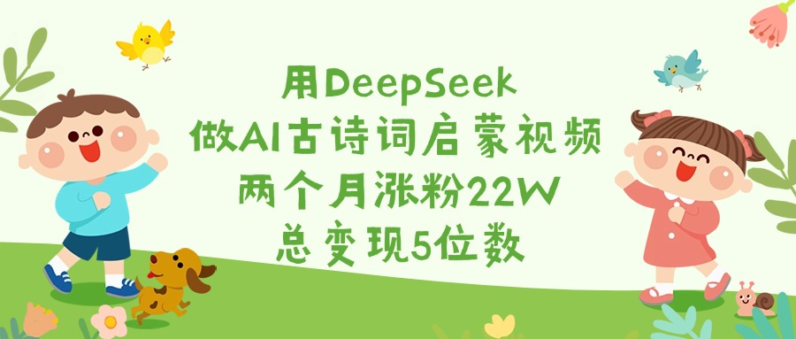 用DeepSeek做AI古诗词启蒙视频，两个月涨粉22W，总变现5位数-掘金计划