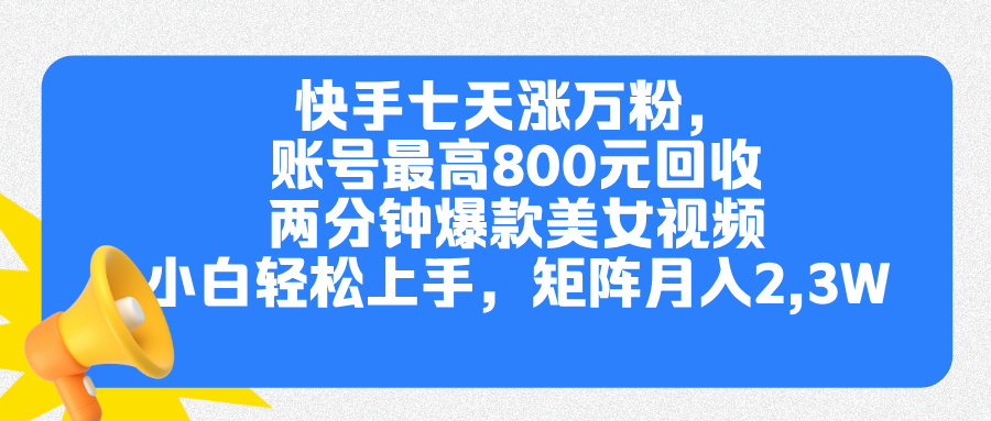 快手七天涨万粉，但账号最高800元回收。两分钟一个爆款美女视频，小白秒上手-掘金计划