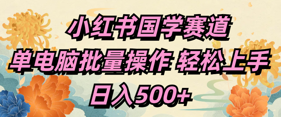 小红书国学赛道 单电脑批量操作 轻松上手 日入500+-掘金计划