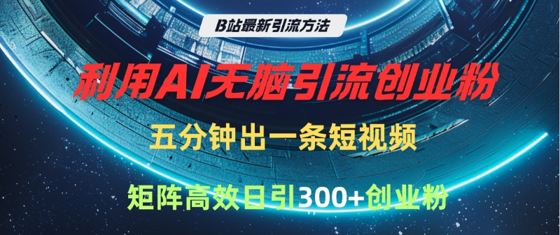 B站最新引流方法，利用AI无脑引流创业粉，五分钟一条作品，矩阵高效日引300家精准创业粉-掘金计划