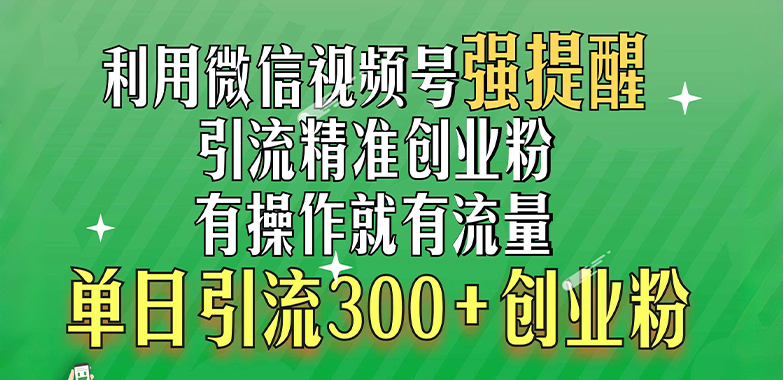 利用微信视频号“强提醒”功能，引流精准创业粉，有操作就有流量，单日引流300+创业粉-掘金计划