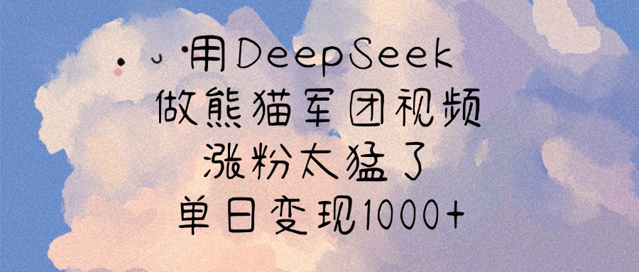 用DeepSeek做熊猫军团视频，涨粉太猛了，单日变现1000+-掘金计划