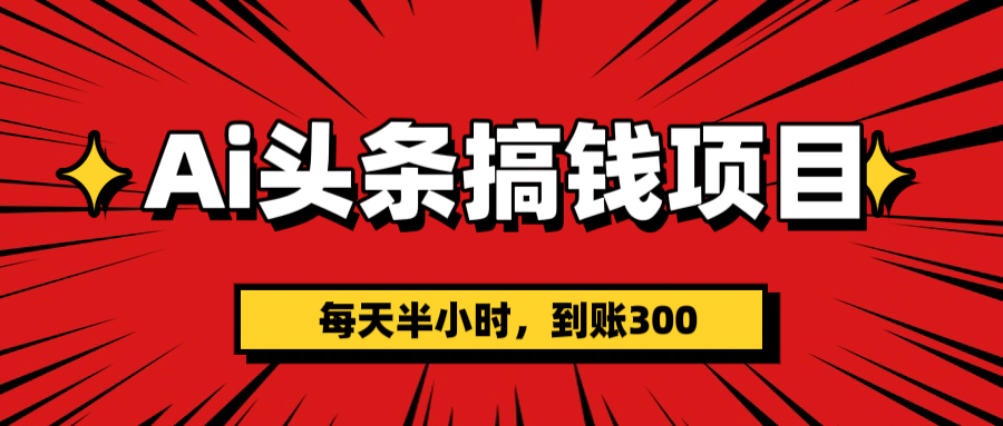 AI头条搞钱项目，一天半小时，到账300+-掘金计划