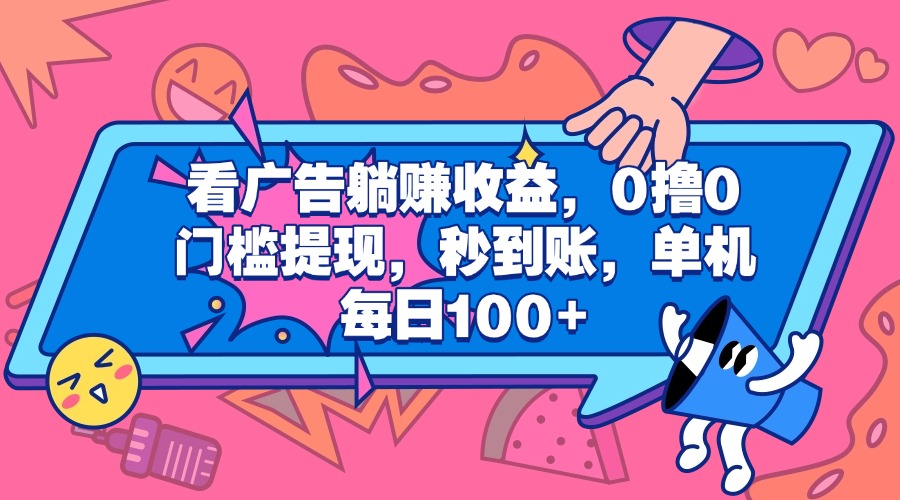 看广告躺赚收益，0撸0门槛提现，秒到账，单机每日100+-掘金计划