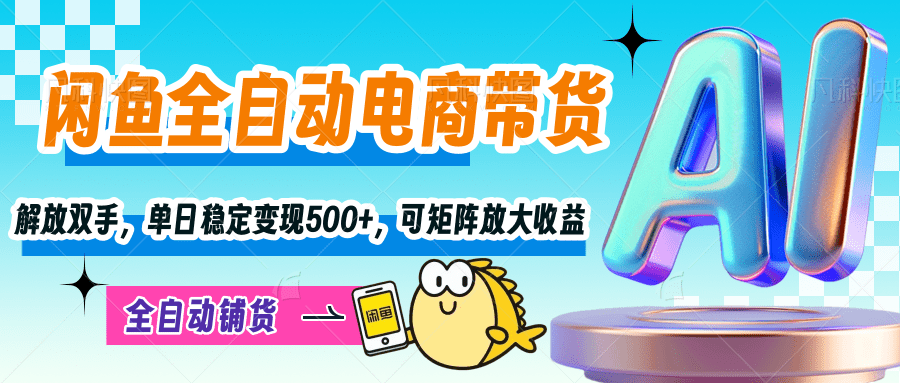 【闲鱼全自动电商带货】解放双手，单日稳定变现500+，可矩阵放大收益-掘金计划