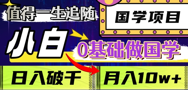 值得一生追随的国学项目，长期饭票，小白也可0基础做国学，日入3000，月入10W+-掘金计划