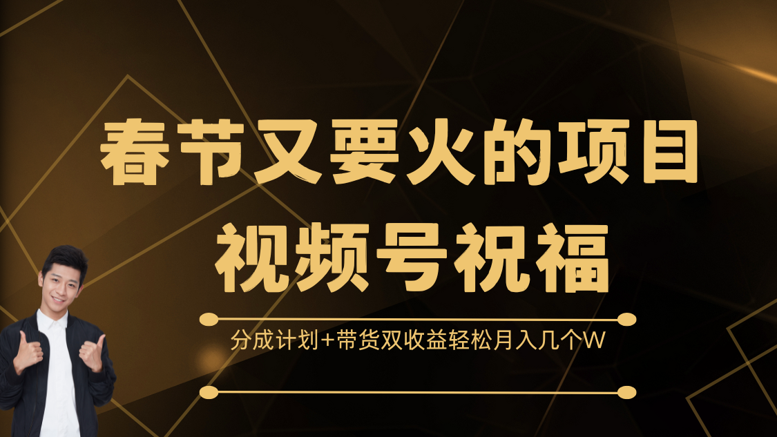 春节又要火的项目，视频号祝福，分成计划+带货双收益，轻松月入几个W-掘金计划
