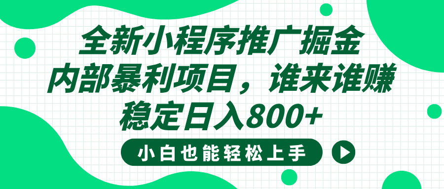 全新小程序推广掘金，内部暴利项目，小白轻松上手，稳定日入800+-掘金计划