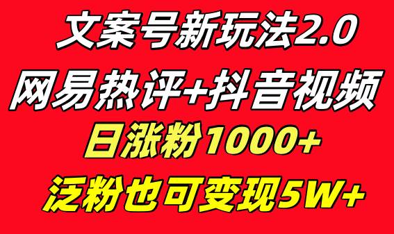 文案号新玩法 网易热评+抖音文案 一天涨粉1000+ 多种变现模式 泛粉也可变现-掘金计划