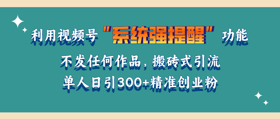利用视频号“系统强提醒”功能，引流精准创业粉，无需发布任何作品，单人日引流300+精准创业粉-掘金计划