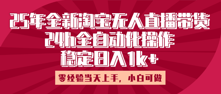 25年全新淘宝无人直播，全自动化操作，零经验当天上手，日入1k+-掘金计划