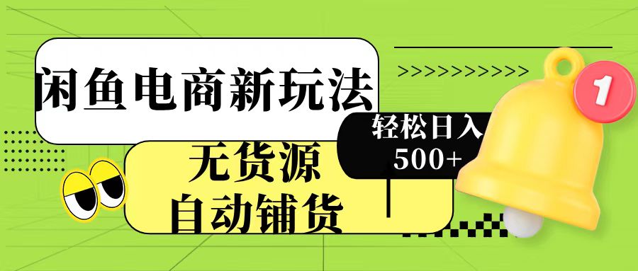 闲鱼电商新玩法！无货源自动铺货，每天两小时轻松日入500+-掘金计划