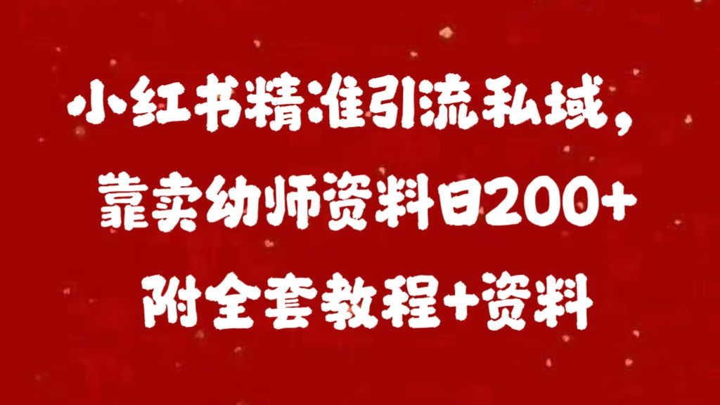 小红书精准引流私域，靠卖幼师资料日200+附全套资料-掘金计划