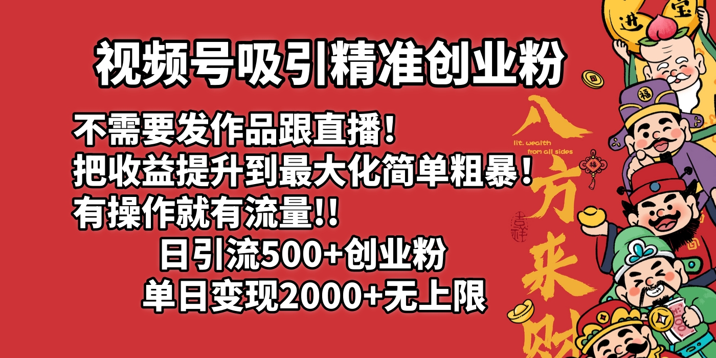 视频号吸引精准创业粉!不需要发作品跟直播！把收益提升到最大化，简单粗暴！有操作就有流量！日引500+创业粉，单日变现2000+无上限-掘金计划