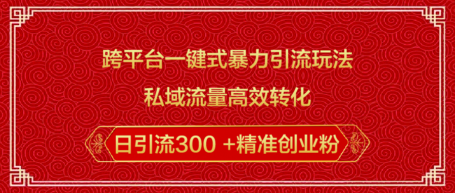 跨平台一键式暴力引流玩法，私域流量高效转化日引流300 +精准创业粉-掘金计划