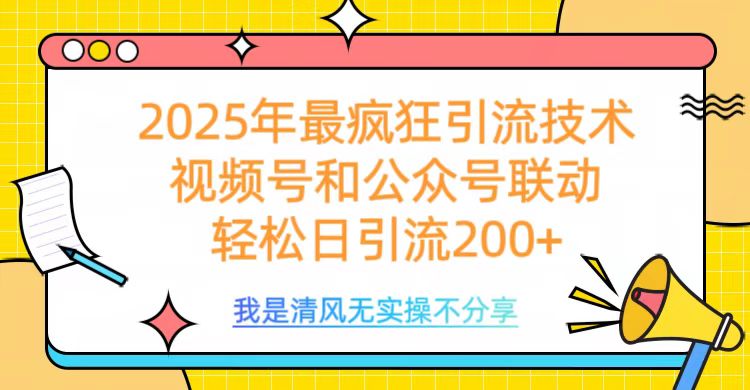 2025年最疯狂引流技术，视频号和公众号联动，轻松日引流200+-掘金计划