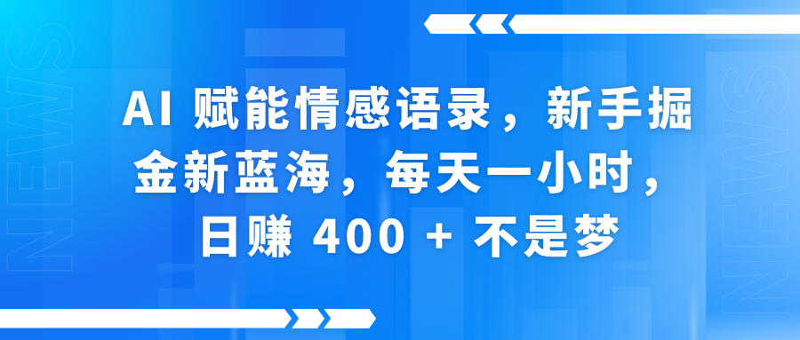 AI赋能情感语录，新手掘金新蓝海，每天一小时，日赚 400 + 不是梦-掘金计划