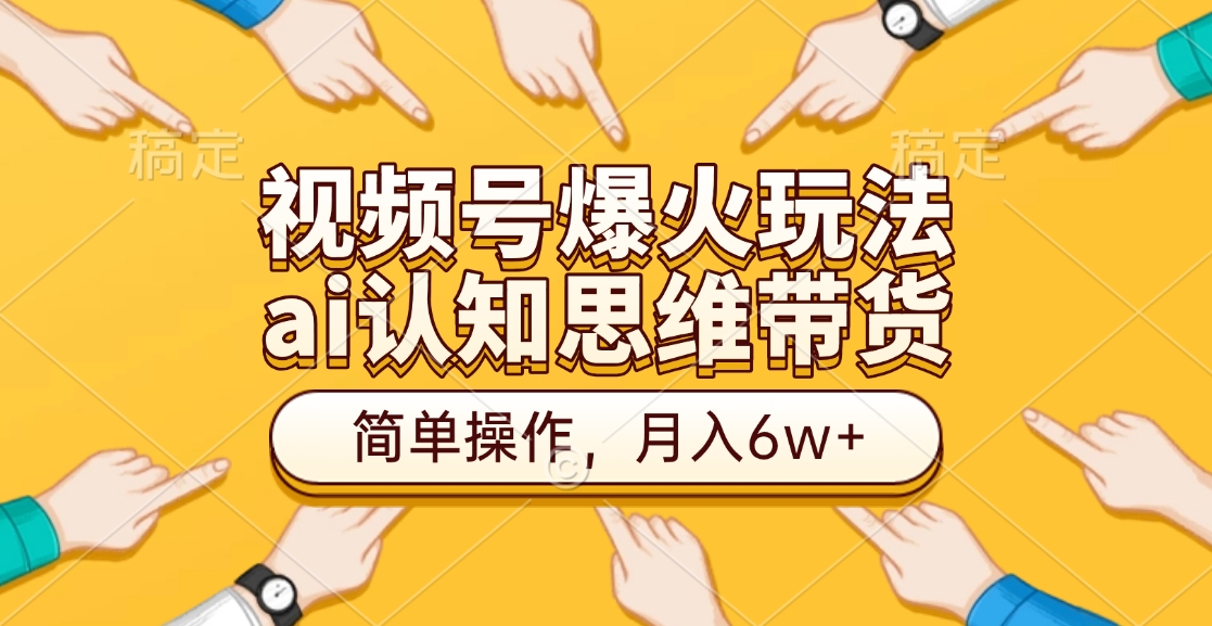 视频号爆火玩法，ai认知思维带货、简单操作，月入6w+-掘金计划