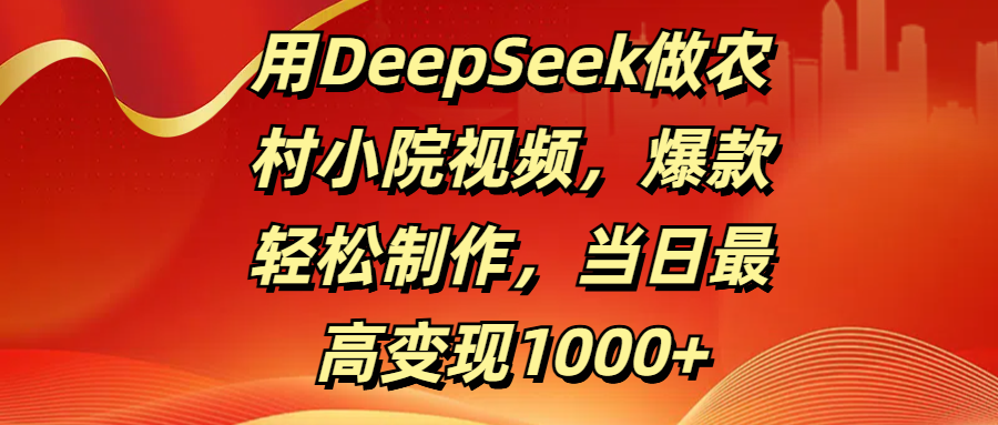 用DeepSeek做农村小院视频，爆款轻松制作，当日最高变现1000+-掘金计划